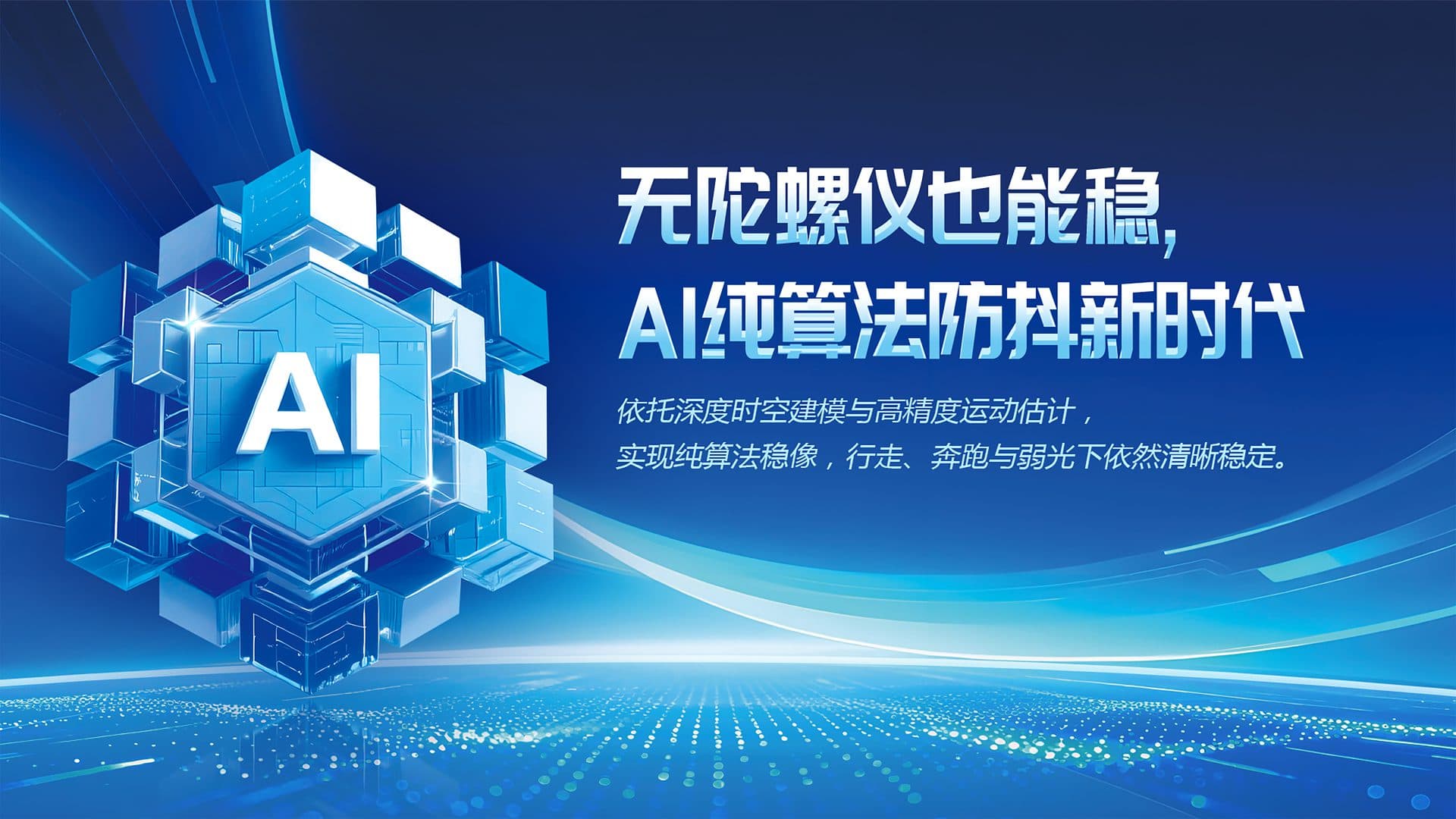AI 智能防抖 全场景稳像,无需机械结构 — AI 运动估计与智能补偿,让运动画面始终稳定流畅。